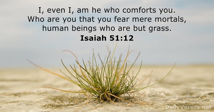 I, even I, am he who comforts you. Who are you that… Isaiah 51:12