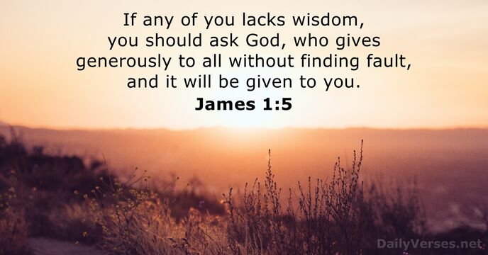 If any of you lacks wisdom, you should ask God, who gives… James 1:5