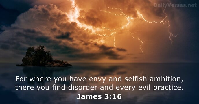 For where you have envy and selfish ambition, there you find disorder… James 3:16