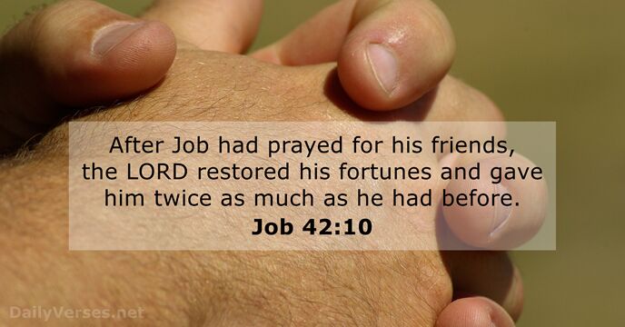 After Job had prayed for his friends, the LORD restored his fortunes… Job 42:10
