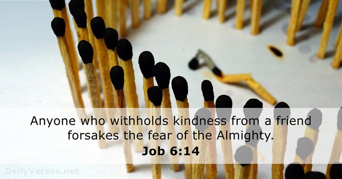 Anyone who withholds kindness from a friend forsakes the fear of the Almighty. Job 6:14