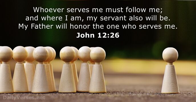Whoever serves me must follow me; and where I am, my servant… John 12:26