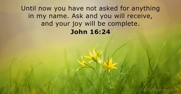 Until now you have not asked for anything in my name. Ask… John 16:24