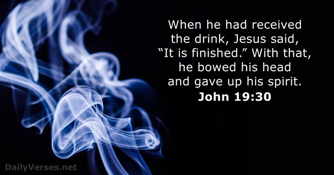 When he had received the drink, Jesus said, “It is finished.” With… John 19:30
