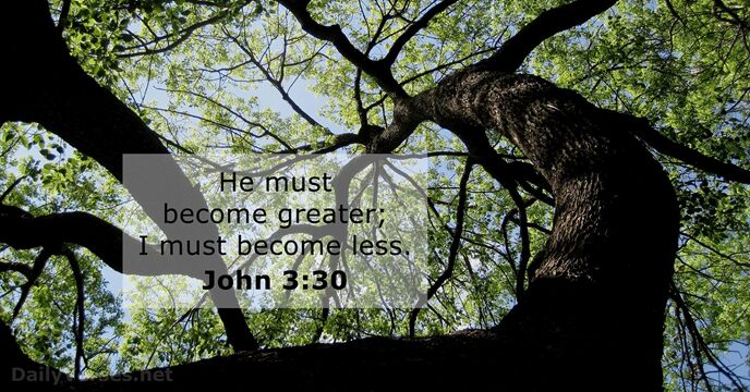 He must become greater; I must become less. John 3:30