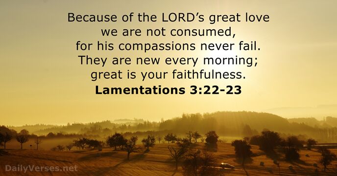 Because of the LORD’s great love we are not consumed, for his… Lamentations 3:22-23