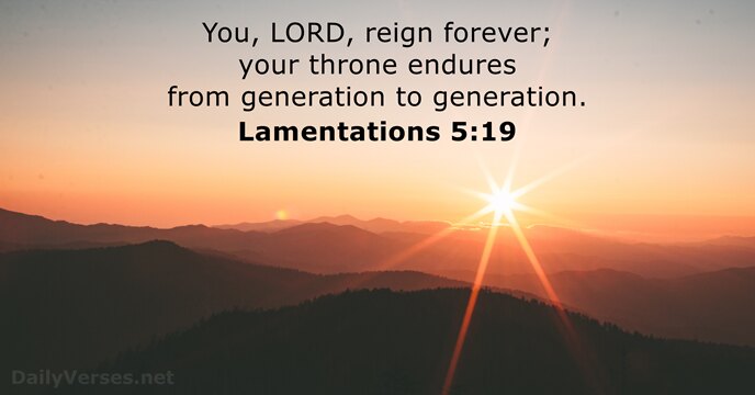 You, LORD, reign forever; your throne endures from generation to generation. Lamentations 5:19