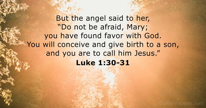 But the angel said to her, “Do not be afraid, Mary; you… Luke 1:30-31