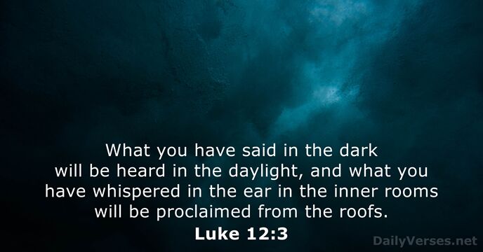 What you have said in the dark will be heard in the… Luke 12:3