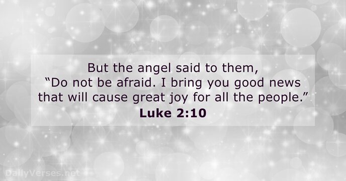 But the angel said to them, “Do not be afraid. I bring… Luke 2:10