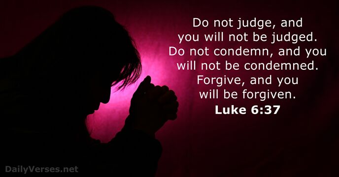 Do not judge, and you will not be judged. Do not condemn… Luke 6:37