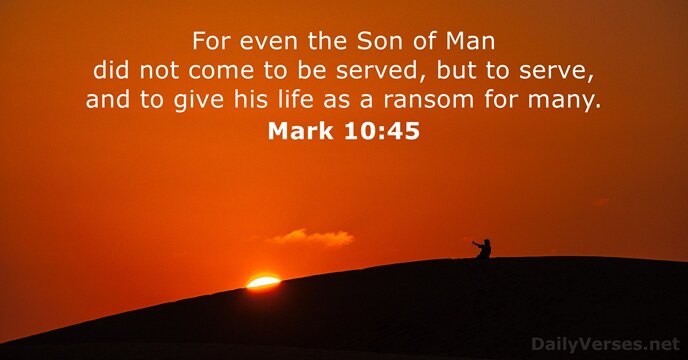 For even the Son of Man did not come to be served… Mark 10:45