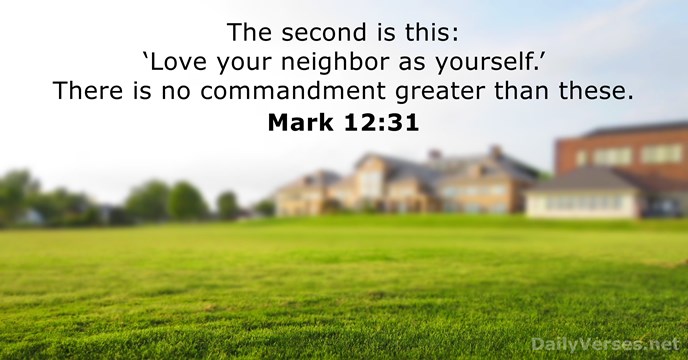 The second is this: ‘Love your neighbor as yourself.’ There is no… Mark 12:31