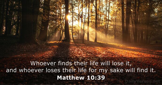 Whoever finds their life will lose it, and whoever loses their life… Matthew 10:39