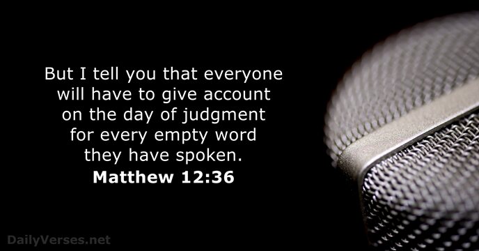 But I tell you that everyone will have to give account on… Matthew 12:36