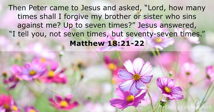Then Peter came to Jesus and asked, “Lord, how many times shall… Matthew 18:21-22