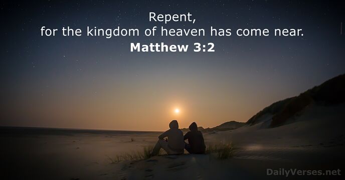 Repent, for the kingdom of heaven has come near. Matthew 3:2