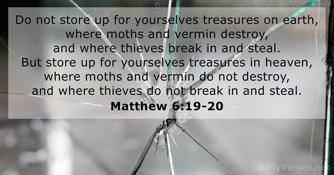 Do not store up for yourselves treasures on earth, where moths and… Matthew 6:19-20