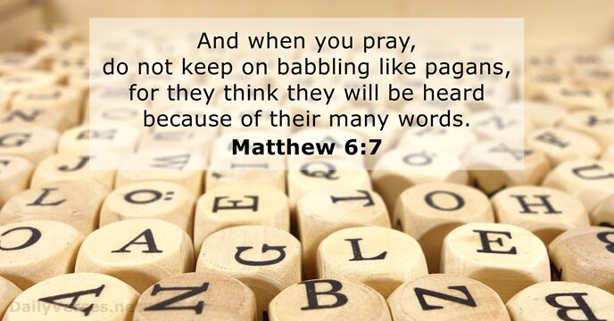 And when you pray, do not keep on babbling like pagans, for… Matthew 6:7