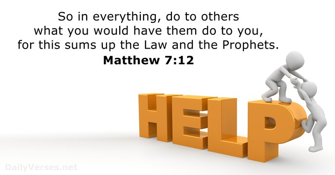 So in everything, do to others what you would have them do… Matthew 7:12