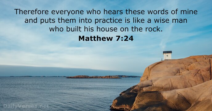 Therefore everyone who hears these words of mine and puts them into… Matthew 7:24