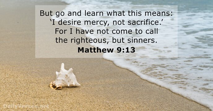 But go and learn what this means: ‘I desire mercy, not sacrifice.’… Matthew 9:13