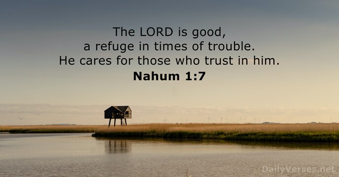 The LORD is good, a refuge in times of trouble. He cares… Nahum 1:7