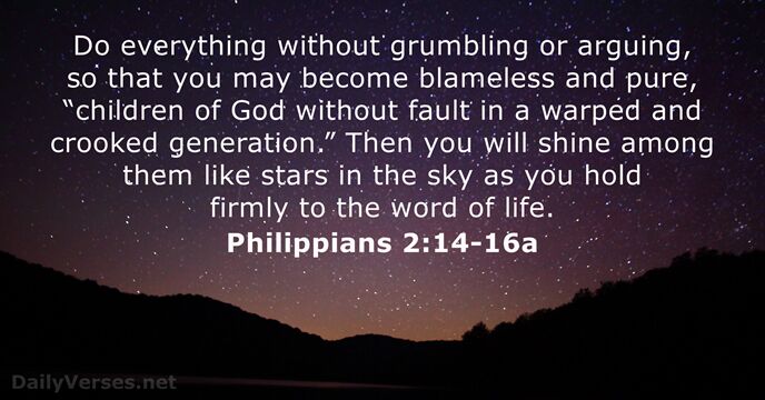 Do everything without grumbling or arguing, so that you may become blameless… Philippians 2:14-16a