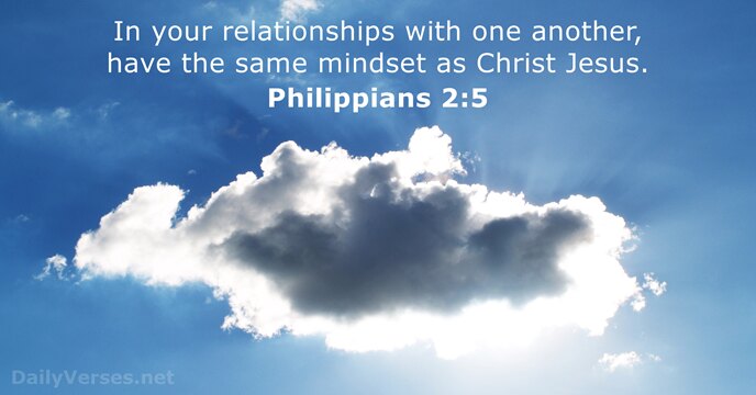 In your relationships with one another, have the same mindset as Christ Jesus. Philippians 2:5