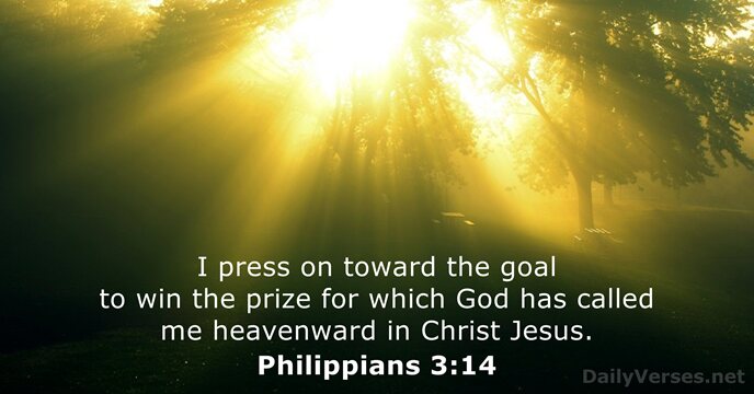 I press on toward the goal to win the prize for which… Philippians 3:14