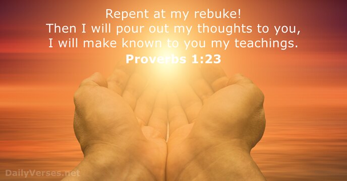 Repent at my rebuke! Then I will pour out my thoughts to… Proverbs 1:23