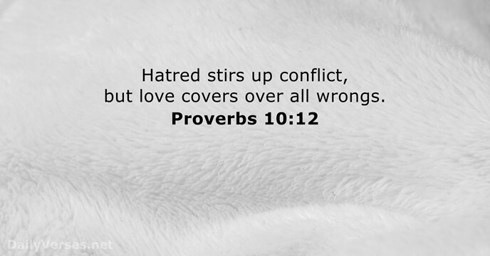 Hatred stirs up conflict, but love covers over all wrongs. Proverbs 10:12