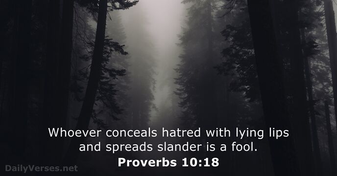 Whoever conceals hatred with lying lips and spreads slander is a fool. Proverbs 10:18
