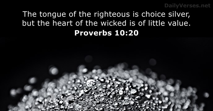 The tongue of the righteous is choice silver, but the heart of… Proverbs 10:20