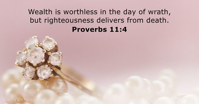 Wealth is worthless in the day of wrath, but righteousness delivers from death. Proverbs 11:4