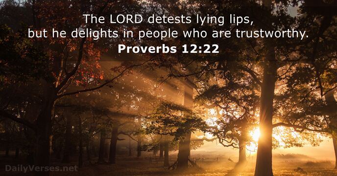 The LORD detests lying lips, but he delights in people who are trustworthy. Proverbs 12:22