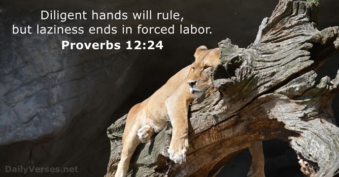 Diligent hands will rule, but laziness ends in forced labor. Proverbs 12:24