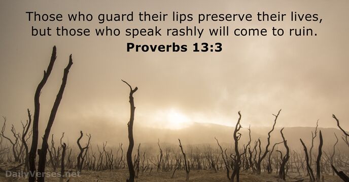 Those who guard their lips preserve their lives, but those who speak… Proverbs 13:3