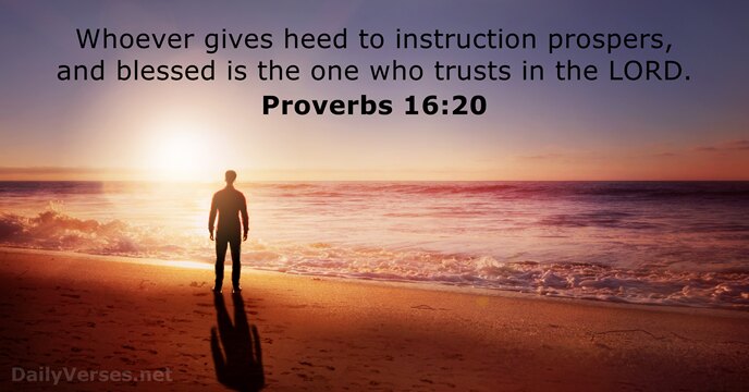 Whoever gives heed to instruction prospers, and blessed is the one who… Proverbs 16:20