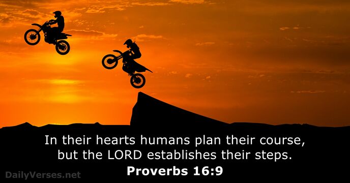 In their hearts humans plan their course, but the LORD establishes their steps. Proverbs 16:9