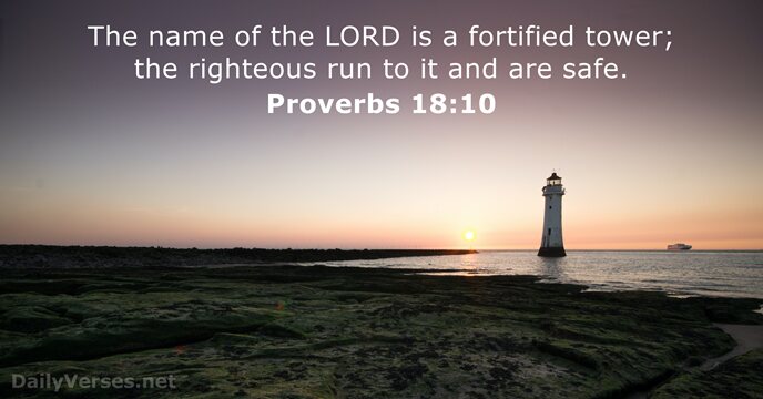 The name of the LORD is a fortified tower; the righteous run… Proverbs 18:10