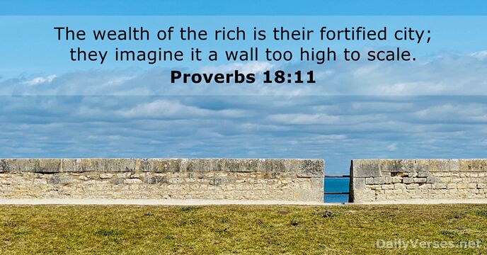 The wealth of the rich is their fortified city; they imagine it… Proverbs 18:11