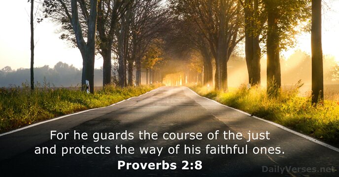 For he guards the course of the just and protects the way… Proverbs 2:8