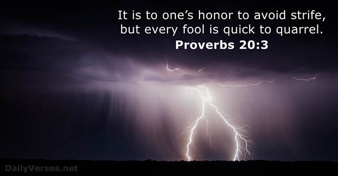 It is to one’s honor to avoid strife, but every fool is… Proverbs 20:3