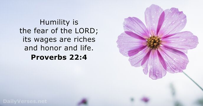 Humility is the fear of the LORD; its wages are riches and… Proverbs 22:4