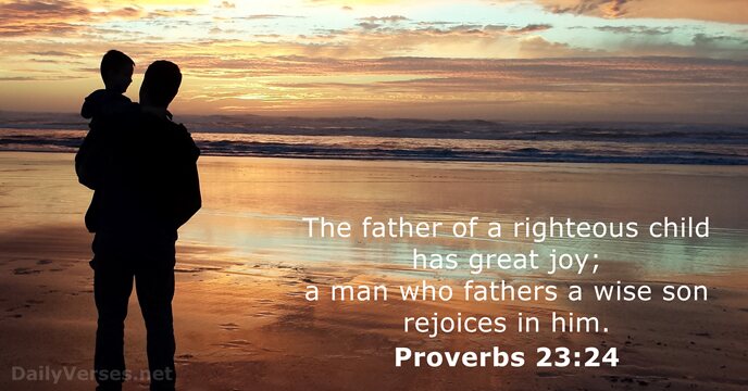 The father of a righteous child has great joy; a man who… Proverbs 23:24