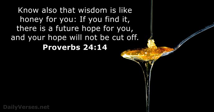 Know also that wisdom is like honey for you: If you find… Proverbs 24:14