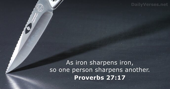 As iron sharpens iron, so one person sharpens another. Proverbs 27:17