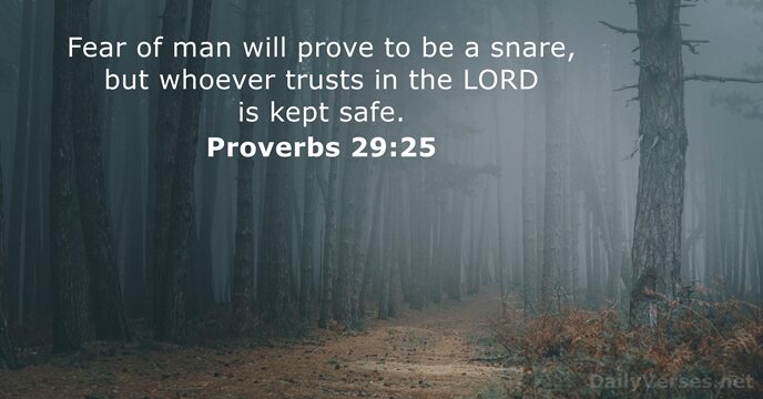 Fear of man will prove to be a snare, but whoever trusts… Proverbs 29:25