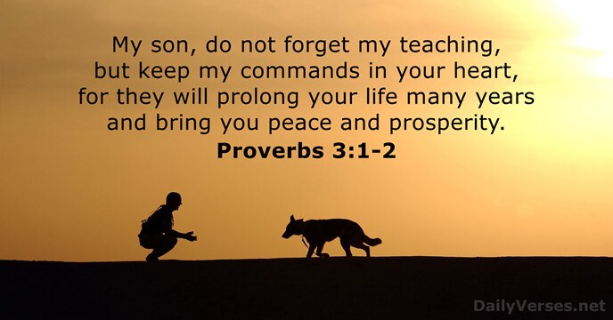 My son, do not forget my teaching, but keep my commands in… Proverbs 3:1-2